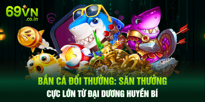 Bắn Cá Đổi Thưởng: Săn Thưởng Cực Lớn Từ Đại Dương Huyền Bí