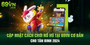 Cập Nhật Cách Chơi Nổ Hũ Tại 69VN Cơ Bản Cho Tân Binh 2024