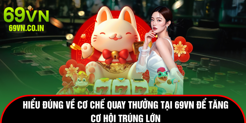Hiểu đúng về cơ chế quay thưởng tại 69vn để tăng cơ hội trúng lớn