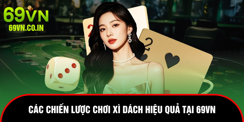 Các chiến lược chơi Xì Dách hiệu quả tại 69VN
